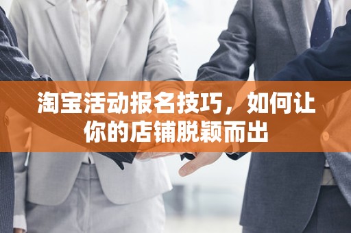 淘宝活动报名技巧，如何让你的店铺脱颖而出