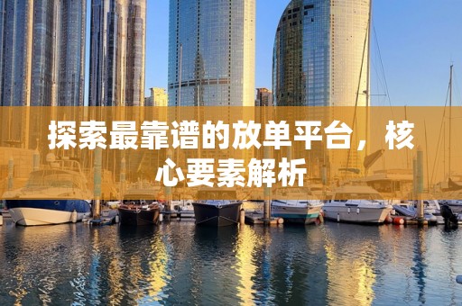 探索最靠谱的放单平台，核心要素解析