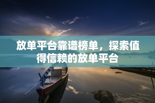 放单平台靠谱榜单，探索值得信赖的放单平台
