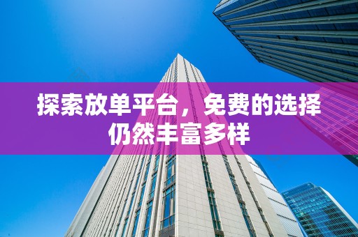 探索放单平台，免费的选择仍然丰富多样