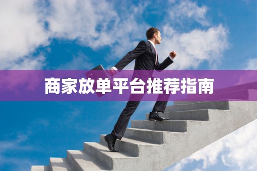 商家放单平台推荐指南