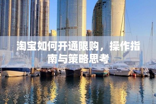 淘宝如何开通限购，操作指南与策略思考