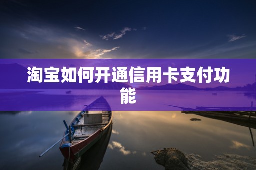 淘宝如何开通信用卡支付功能