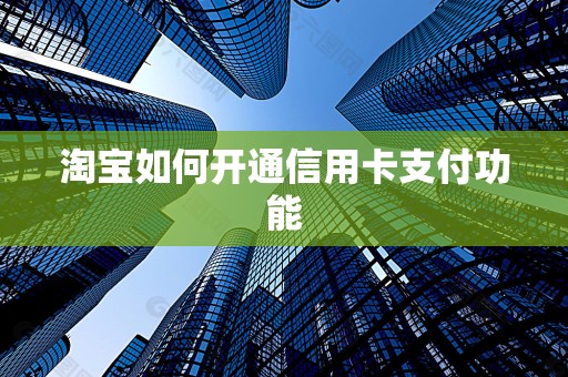 淘宝如何开通信用卡支付功能