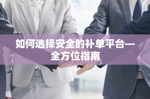 如何选择安全的补单平台—全方位指南