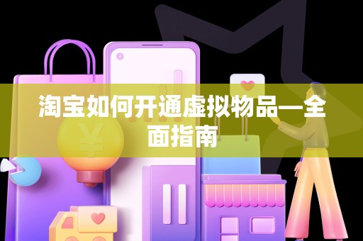 淘宝如何开通虚拟物品—全面指南