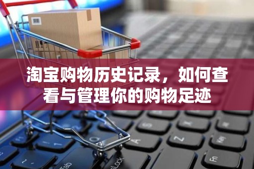淘宝购物历史记录，如何查看与管理你的购物足迹