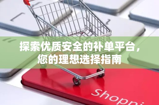 探索优质安全的补单平台，您的理想选择指南
