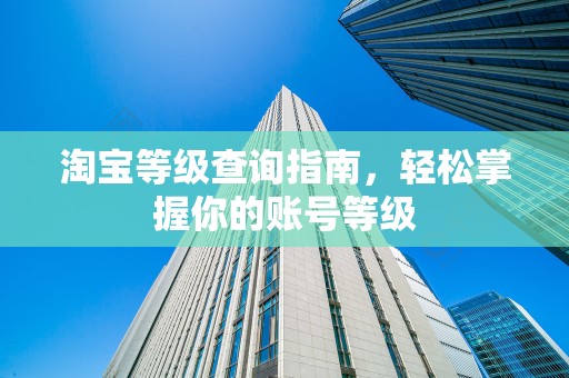淘宝等级查询指南，轻松掌握你的账号等级