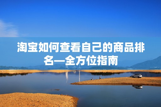 淘宝如何查看自己的商品排名—全方位指南