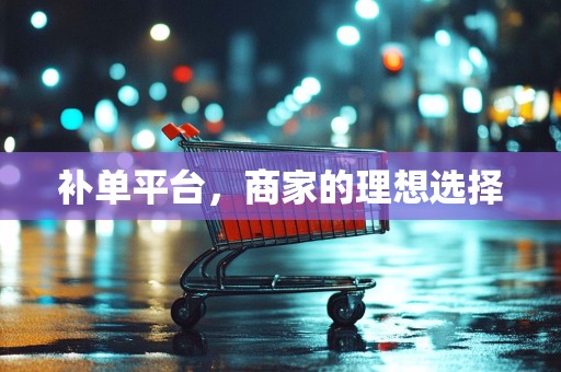 补单平台，商家的理想选择