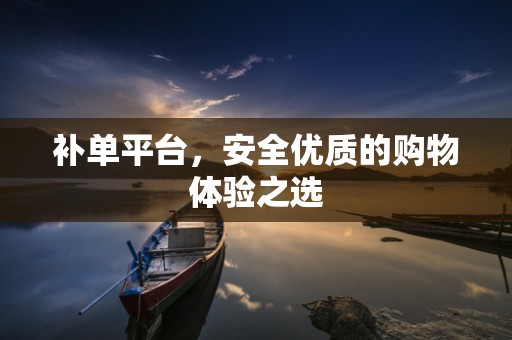 补单平台，安全优质的购物体验之选