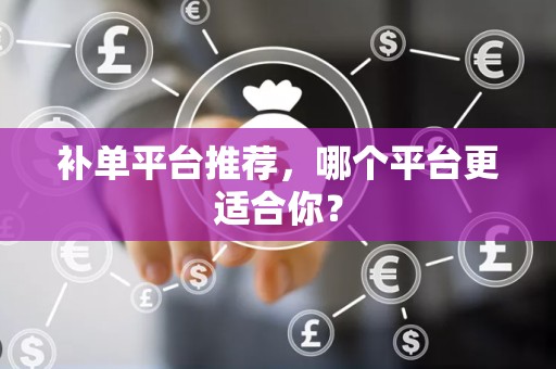 补单平台推荐，哪个平台更适合你？
