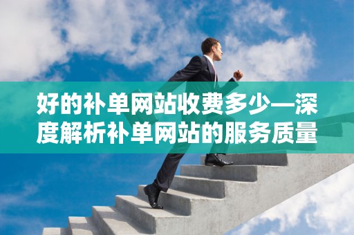 好的补单网站收费多少—深度解析补单网站的服务质量与费用标准