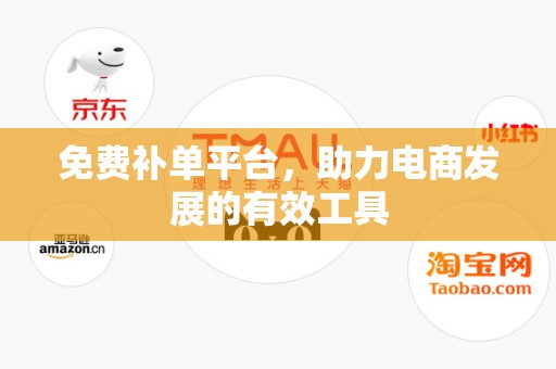 免费补单平台，助力电商发展的有效工具