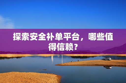 探索安全补单平台，哪些值得信赖？