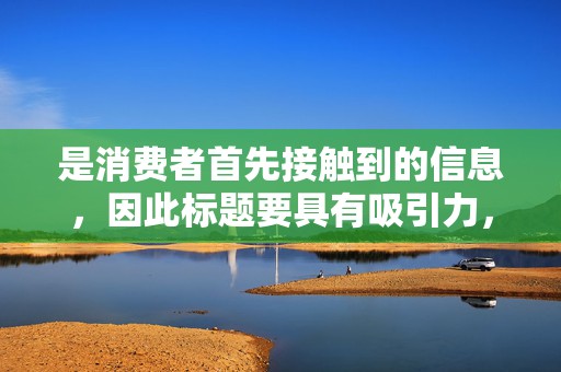 是消费者首先接触到的信息，因此标题要具有吸引力，简洁明了地概括商品的特点和优势