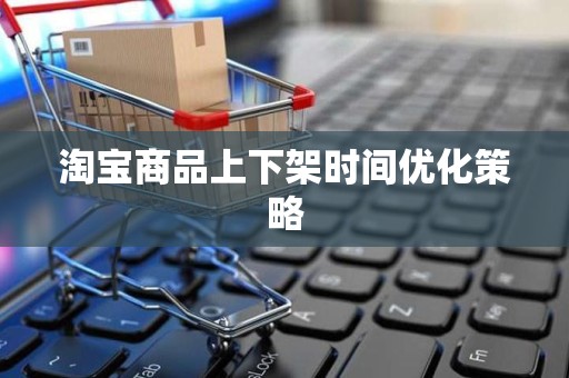 淘宝商品上下架时间优化策略