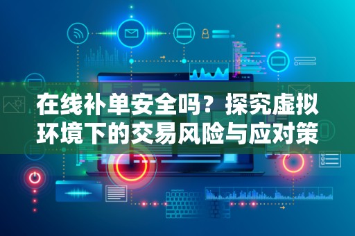 在线补单安全吗？探究虚拟环境下的交易风险与应对策略