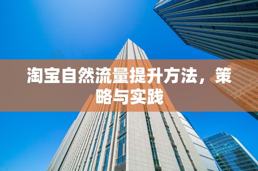 淘宝自然流量提升方法，策略与实践