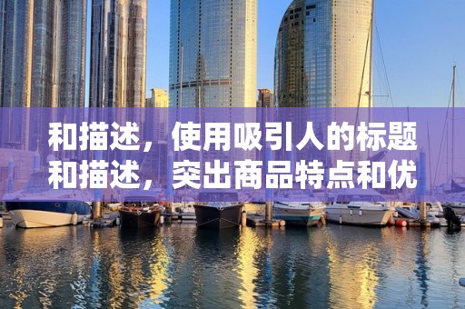 和描述，使用吸引人的标题和描述，突出商品特点和优势。确保标题简洁明了，包含关键词