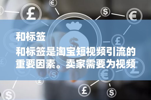 和标签
和标签是淘宝短视频引流的重要因素。卖家需要为视频制定吸引人的标题，同时选择合适的标签，提高视频被搜索和推荐的概率。此外，标题和标签中合理使用关键词，有助于提高视频的曝光率