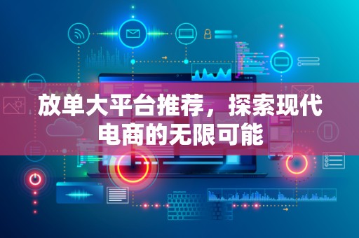 放单大平台推荐，探索现代电商的无限可能