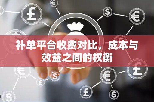 补单平台收费对比，成本与效益之间的权衡