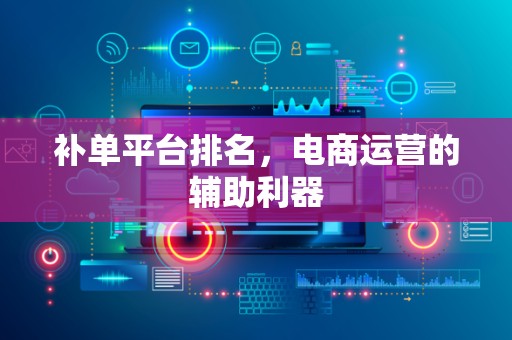 补单平台排名，电商运营的辅助利器