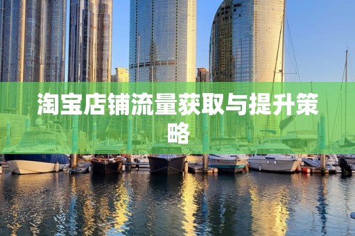 淘宝店铺流量获取与提升策略