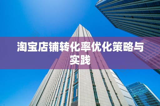 淘宝店铺转化率优化策略与实践