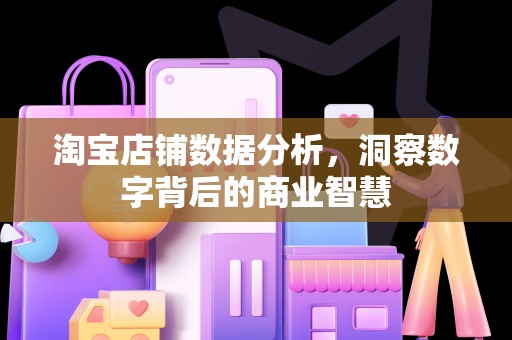 淘宝店铺数据分析，洞察数字背后的商业智慧