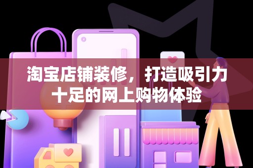 淘宝店铺装修，打造吸引力十足的网上购物体验