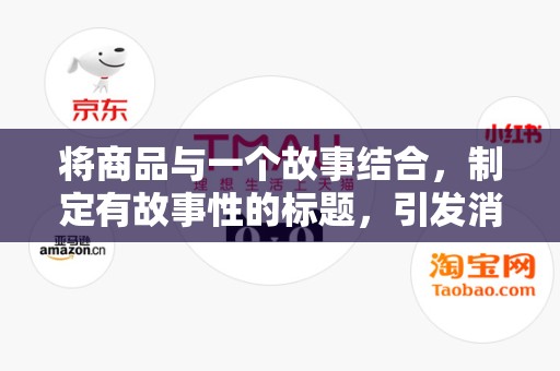 将商品与一个故事结合，制定有故事性的标题，引发消费者的兴趣和好奇心