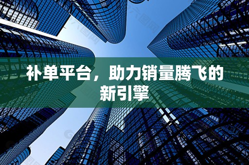 补单平台，助力销量腾飞的新引擎