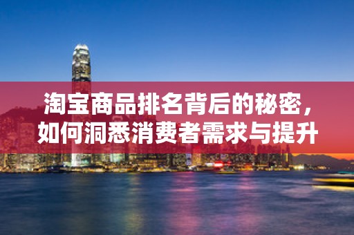 淘宝商品排名背后的秘密，如何洞悉消费者需求与提升商品曝光率