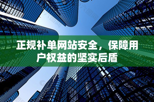 正规补单网站安全，保障用户权益的坚实后盾