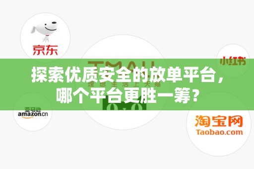 探索优质安全的放单平台，哪个平台更胜一筹？