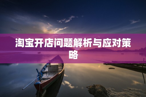 淘宝开店问题解析与应对策略