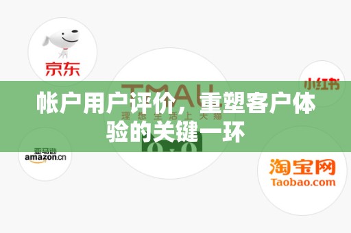 帐户用户评价，重塑客户体验的关键一环