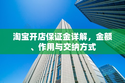 淘宝开店保证金详解，金额、作用与交纳方式