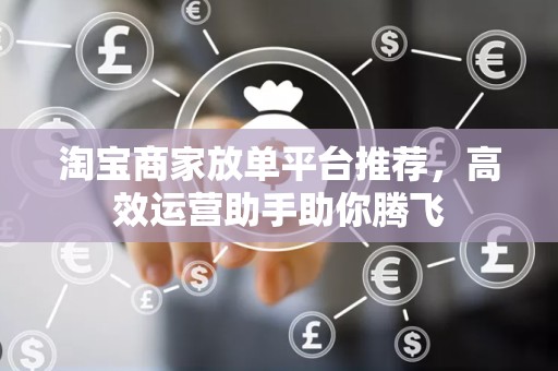 淘宝商家放单平台推荐，高效运营助手助你腾飞