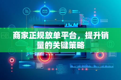 商家正规放单平台，提升销量的关键策略