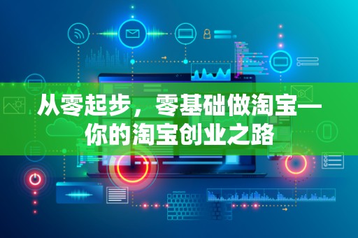 从零起步，零基础做淘宝—你的淘宝创业之路