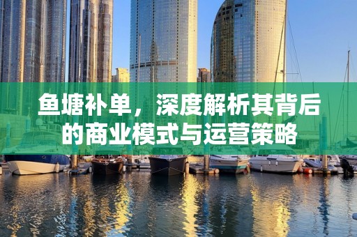 鱼塘补单，深度解析其背后的商业模式与运营策略