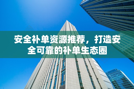 安全补单资源推荐，打造安全可靠的补单生态圈