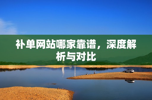 补单网站哪家靠谱，深度解析与对比
