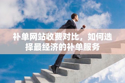 补单网站收费对比，如何选择最经济的补单服务