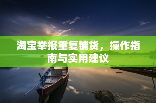 淘宝举报重复铺货，操作指南与实用建议