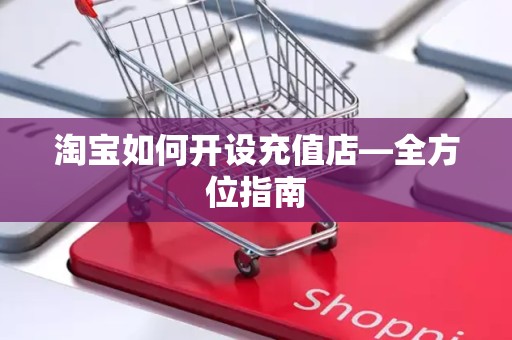 淘宝如何开设充值店—全方位指南